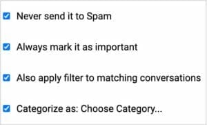 Never send it spam always mark it as important always categorize to choose matching category.